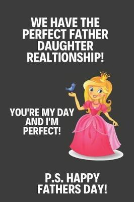 We Have The Perfect Father Daughter Relationship: Funny Novelty Fathers Day Gifts from Daughter: Paperback Notebook // Journal (Alternative Fathers Day Cards)