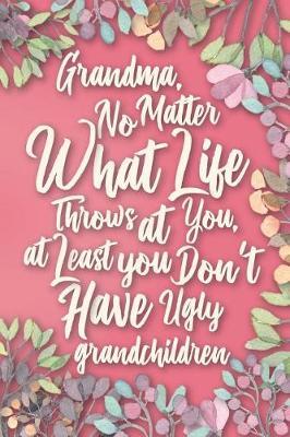 Grandma, No Matter What Life Throws at You, At Least You Don't Have Ugly Grandchildren: Funny Grandma Happy Mothers Day Gift Notebook Journal & Sketchbook for Grandmothers. From Your Favorite Grandchild printed on Back Cover. 120 Pages, 6x9 inches.