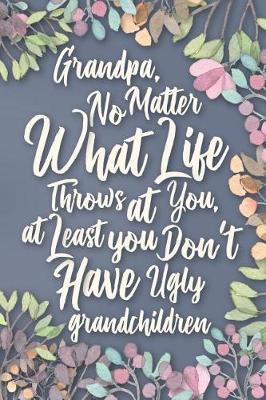 Grandpa, No Matter What Life Throws at You, At Least You Don't Have Ugly Grandchildren: Funny Grandpa Happy Fathers Day Gift Notebook Journal & Sketchbook for Grandfathers. From Your Favorite Grandchild printed on Back Cover. 120 Pages, 6x9 inches.