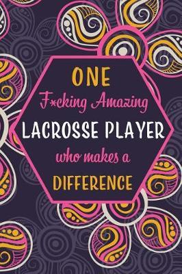 One F*cking Amazing Lacrosse Player Who Makes A Difference: Blank Lined Pattern Funny Journal/Notebook as Birthday, Christmas, Game day, Appreciation or Special Occasion Gifts for Lacrosse Players