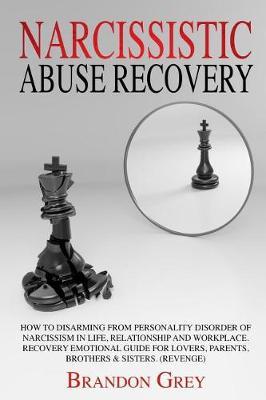 Narcissistic Abuse Recovery: How to Disarming from Personality Disorder of Narcissism in Life, Relationship and Workplace. Recovery Emotional Guide for Lovers, Parents, Brothers & Sisters. (Revenge)