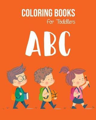 ABC Coloring Books For Toddlers: Preschool And Kids. An ABC Activity Book for Toddlers and Preschool Kids Age 2-5 to Learn the English Alphabet Letters from A to Z