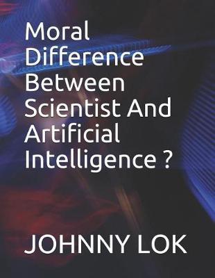 Moral Difference Between Scientist And Artificial Intelligence ?