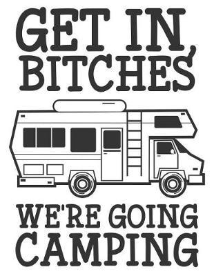 Get In Bitches, We're Going Camping: 8.5x11 130 Pages Camp Journal And Travel Log