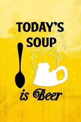 Today's Soup Is Beer: Blank Lined Notebook Journal Diary Composition Notepad 120 Pages 6x9 Paperback ( Beer ) (Yellow 2)