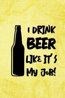 I Drik Beer Like It's My Job!: Blank Lined Notebook Journal Diary Composition Notepad 120 Pages 6x9 Paperback ( Beer ) (Yellow)