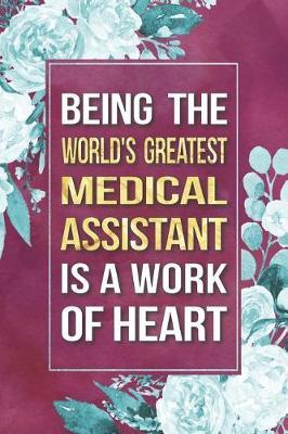Medical Assistant Gift: Being The World's Greatest Medical Assistant Is A Work Of Heart Journal Notebook 6 X 9 Blank Lined Pages
