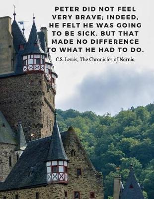 Peter did not feel very brave; indeed, he felt he was going to be sick. But that made no difference to what he had to do. -C.S. Lewis: 110 Lined Pages Motivational Notebookwith Quote from The Chronicles of Narnia