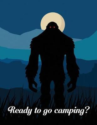 Ready To Go Camping?: Bigfoot Camp Journal And Travel Log 8.5x11 130 Pages