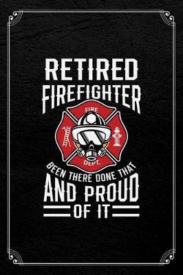 Retired Firefighter Fire Dept. Been There Done That And Proud Of It: Firefighter Retirement Journal Blank Lined Notebook