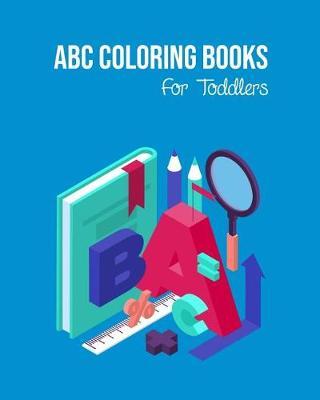 ABC Coloring Books For Toddlers: Preschool And Kids. An ABC Activity Book for Toddlers and Preschool Kids Age 2-5 to Learn the English Alphabet Letters from A to Z