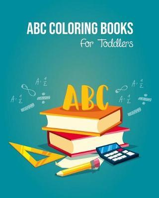 ABC Coloring Books For Toddlers: Preschool And Kids. An ABC Activity Book for Toddlers and Preschool Kids Age 2-5 to Learn the English Alphabet Letters from A to Z