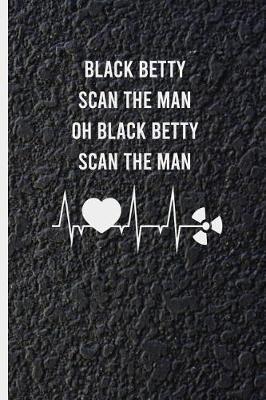 Black Betty Scan the Man Oh Black Betty Scan the Man: Blank Lined Radiology Notebook