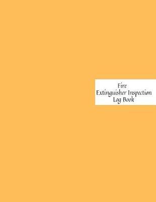 Fire Extinguisher Inspection Log Book: Fire Extinguisher Log Record Book Fire Extinguisher safety Check Report Book For Business, Office, School, Club, Home, Church, Mosque and many more