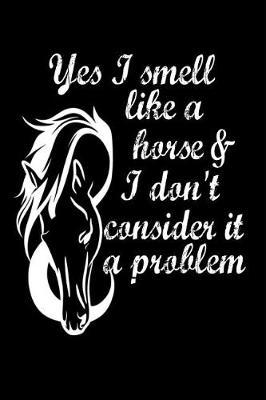 Yes I Smell Like a Horse & I Don't Consider it a problem: Funny horse riding racing Book Notepad Notebook Composition and Journal Gratitude Diary Riding gift present