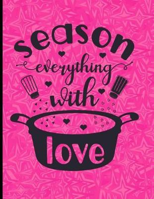 Season Everything With Love: Blank Recipe Journal Cooking Book large (8.5 x 11)