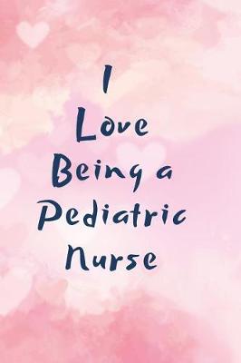 I love being a Pediatric Nurse: Notebook to Write in for Pediatric Nurses, Gift for Nicu Nurse, Mom, National Nurses Week Gifts, Gift for Graduating Nurses