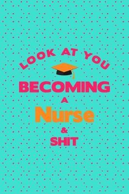 Look At You Becoming A Nurse & Shit: Graduation Theme Message Blank College Lined Ruled Paper Note Book Journal With Numbered And Personalized Pages Turquoise Pink Dots Design Cover