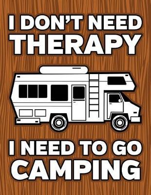 I Don't Need Therapy I Need To Go Camping: Camping Journal Travel Logbook