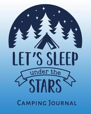 Let's Sleep Under The Stars Camping Journal: Camping and RV Trip Planning Notebook