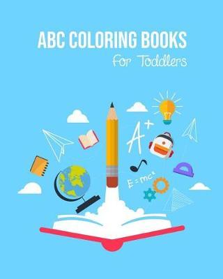 ABC Coloring Books For Toddlers: Preschool And Kids. An ABC Activity Book for Toddlers and Preschool Kids Age 2-5 to Learn the English Alphabet Letters from A to Z