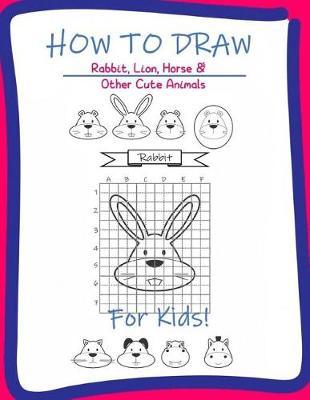 How to Draw Rabbit, Lion, horse & Other Cute Animals for kids: A Step-by-Step Drawing and Activity Book for Kids to learn to Draw Rabbit, Lion, horse, Hippo, Dog, Cat, Tiger and Beaver