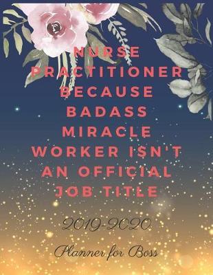 Nurse Practitioner Because Badass Miracle Worker Isn't an Official Job Title: Planner for Nurses 2019-2020, Weekly and Monthly Nurse Planner (January 2019 through December 2020)