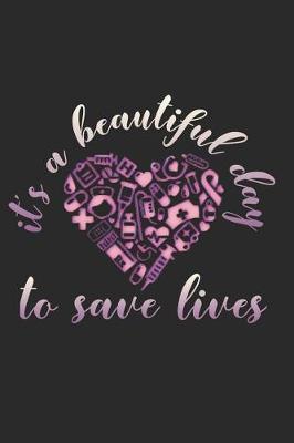 It's a Beautiful Day To Save Lives: A blank journal for nurses, doctors EMTs and CNAs to write in 6x9 lined 100 pages