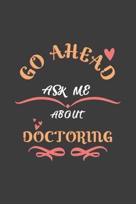 Go Ahead Ask Me About Doctoring: Notebook / Journal - College Ruled / Lined - for Doctoring Lovers