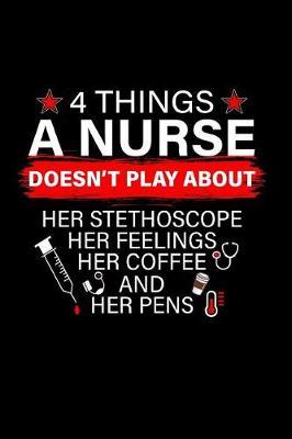 4 Things A Nurse Doesn't Play About Her Stethoscope: The Ultimate Nurse Appreciation Journal Gift: This is a 6X9 100 Page Blank Lined Diary To Write Things in. Makes a Great RN, Nursing Student or Nurse Graduation Gift For Men or Women.