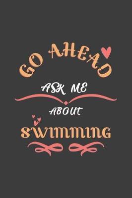 Go Ahead Ask Me About Swimming: Notebook / Journal - College Ruled / Lined - for Swimming Lovers
