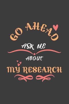 Go Ahead Ask Me About My research: Notebook / Journal - College Ruled / Lined - for My research Lovers