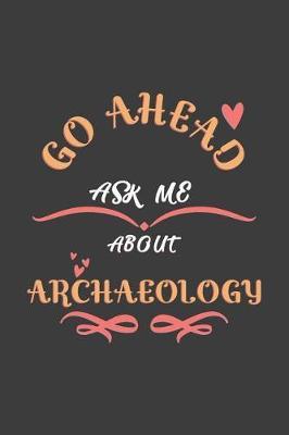 Go Ahead Ask Me About Archaeology: Notebook / Journal - College Ruled / Lined - for Archaeology Lovers