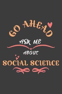 Go Ahead Ask Me About Social science: Notebook / Journal - College Ruled / Lined - for Social science Lovers