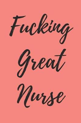 Fucking Great Nurse: Blank Lined Journal Notebook, Nurse Graduation Gifts, Congratulations Gift for Nursing Graduates, Gift Idea for BSN LVN RN CNA Students Graduating (Appreciation Journal for Nurses)