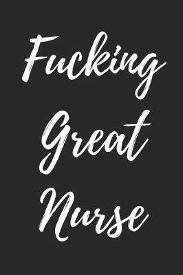 Fucking Great Nurse: Blank Lined Journal Notebook, Nurse Graduation Gifts, Congratulations Gift for Nursing Graduates, Gift Idea for BSN LVN RN CNA Students Graduating (Appreciation Journal for Nurses)