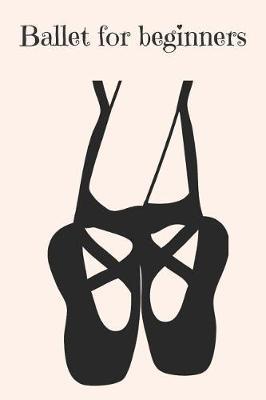 Ballet for Beginners: Ballet Dancing Journal for Little Girls