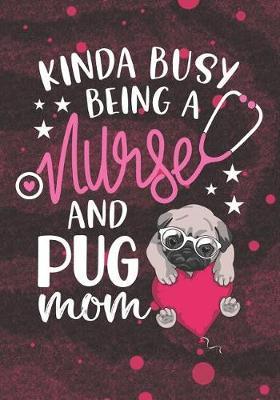 Kinda busy being a Nurse and Pug Mom: Blank Lined Journal Notebook for Nurse Mom Pug dog lover, A Nurse Mama who loves dogs and Nurse Mother pug Owners Gift for Mommy