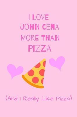 I Love John Cena More Than Pizza ( And I Really Like Pizza): Fan Novelty Notebook / Journal / Gift / Diary 120 Lined Pages (6 x 9) Medium Portable Size
