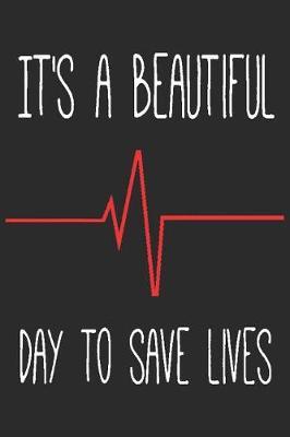 It's A Beautiful Day To Save Lives: Blank Lined Journal, Notebook, Nurse Journal, Organizer, Practitioner Gift, Nurse Graduation Gift Doctor