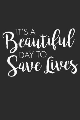 It's A Beautiful Day To Save Lives: Blank Lined Journal, Notebook, Nurse Journal, Organizer, Practitioner Gift, Nurse Graduation Gift Nursing School