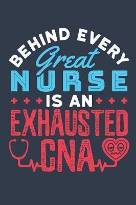 Behind Every Great Nurse Is An Exhausted CNA: CNA Journal, Blank Paperback Notebook To Write In, Certified Nursing Assistant Appreciation Gift, 150 pages, college ruled