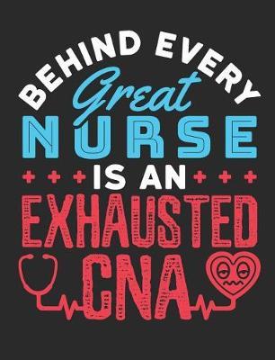 Behind Every Great Nurse Is An Exhausted CNA: CNA Notebook, Blank Paperback Book To Write In, Certified Nursing Assistant Appreciation Gift, 150 pages, college ruled