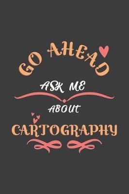 Go Ahead Ask Me About Cartography: Notebook / Journal - College Ruled / Lined - for Cartography Lovers