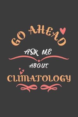 Go Ahead Ask Me About Climatology: Notebook / Journal - College Ruled / Lined - for Climatology Lovers