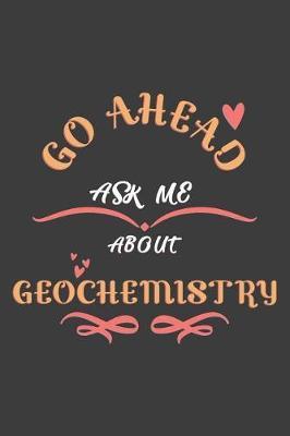 Go Ahead Ask Me About Geochemistry: Notebook / Journal - College Ruled / Lined - for Geochemistry Lovers