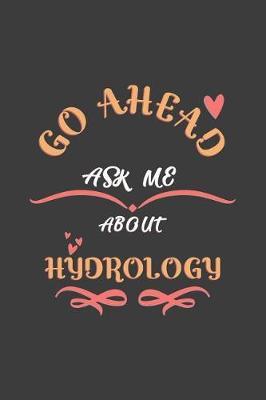 Go Ahead Ask Me About Hydrology: Notebook / Journal - College Ruled / Lined - for Hydrology Lovers