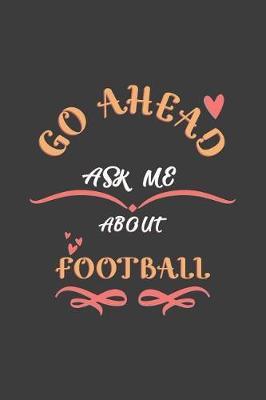 Go Ahead Ask Me About Football: Notebook / Journal - College Ruled / Lined - for Football Lovers