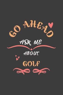 Go Ahead Ask Me About Golf: Notebook / Journal - College Ruled / Lined - for Golf Lovers