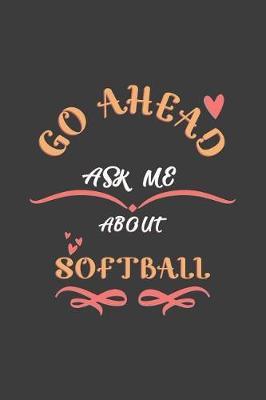 Go Ahead Ask Me About Softball: Notebook / Journal - College Ruled / Lined - for Softball Lovers